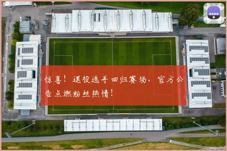 惊喜！退役选手回归赛场，官方公告点燃粉丝热情！