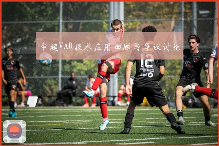 中超VAR技术应用回顾与争议讨论