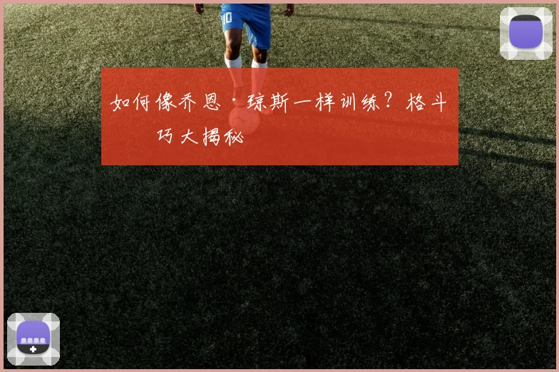 如何像乔恩·琼斯一样训练?格斗技巧大揭秘