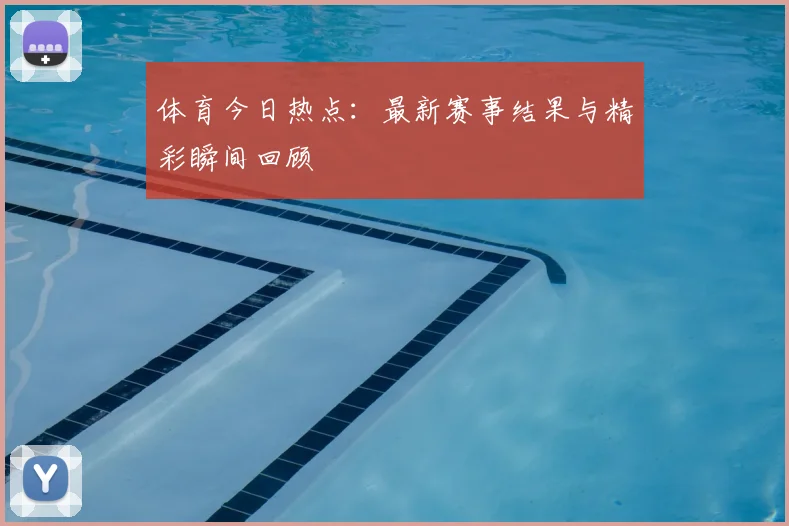 体育今日热点:最新赛事结果与精彩瞬间回顾