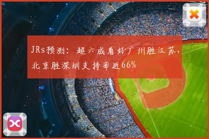 JRs预测:超六成看好广州胜江苏,北京胜深圳支持率近66%