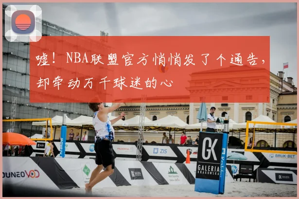 嘘！NBA联盟官方悄悄发了个通告，却牵动万千球迷的心