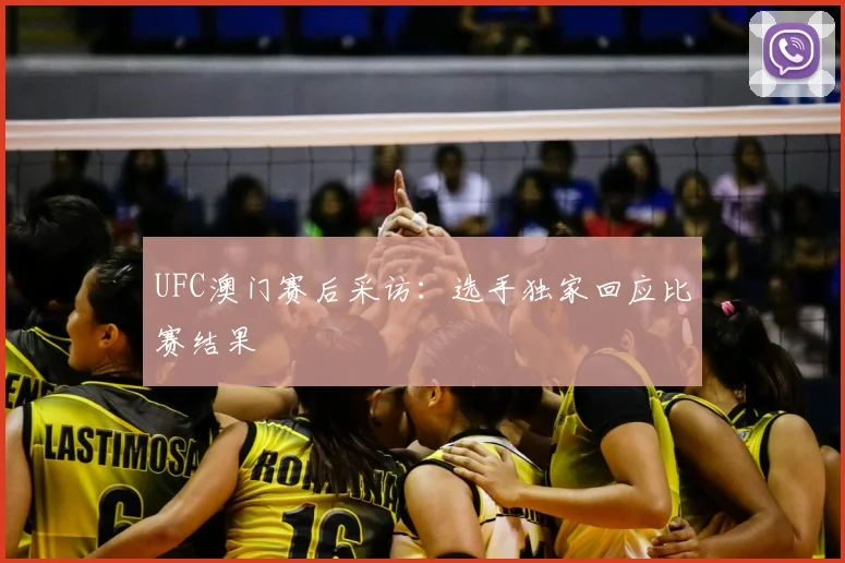 UFC澳门赛后采访:选手独家回应比赛结果