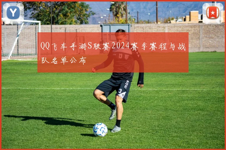 QQ飞车手游S联赛2024赛季赛程与战队名单公布