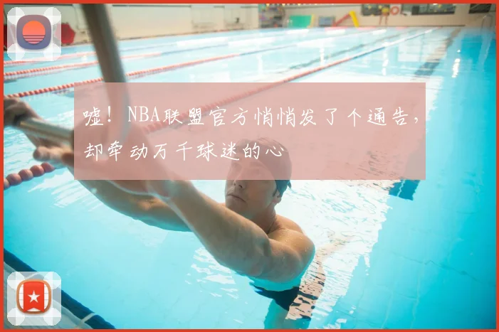 嘘!NBA联盟官方悄悄发了个通告,却牵动万千球迷的心