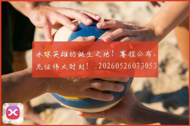 冰球英雄的诞生之地！赛程公布，见证伟大时刻！_20260526073053