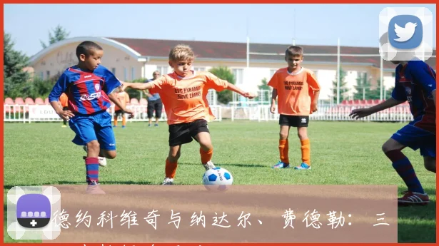 德约科维奇与纳达尔、费德勒:三巨头数据全面对比