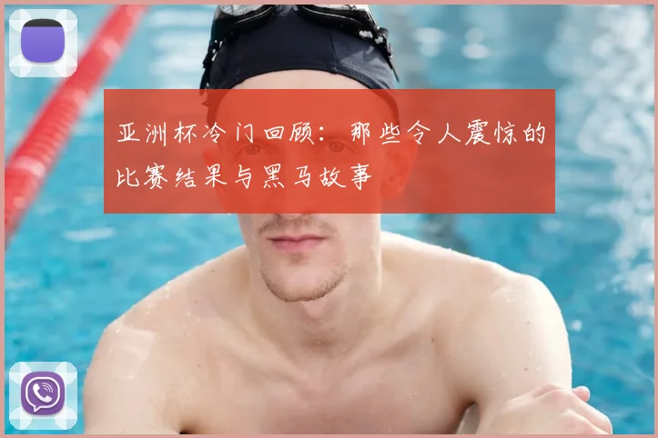 亚洲杯冷门回顾:那些令人震惊的比赛结果与黑马故事