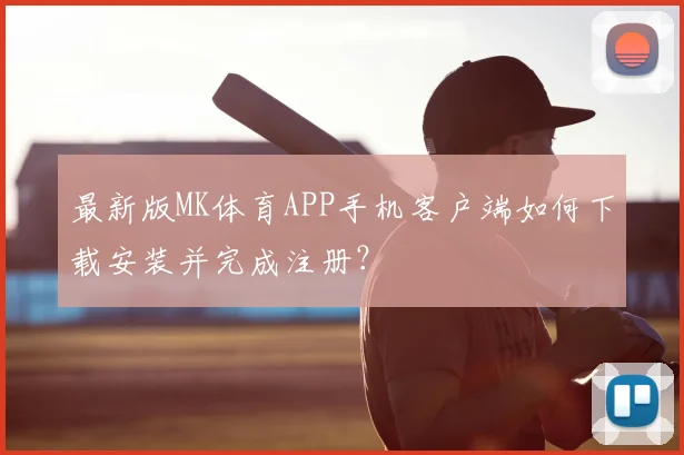 最新版MK体育APP手机客户端如何下载安装并完成注册？