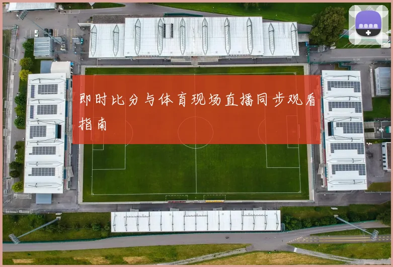 即时比分与体育现场直播同步观看指南