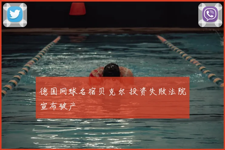德国网球名宿贝克尔 投资失败法院宣布破产