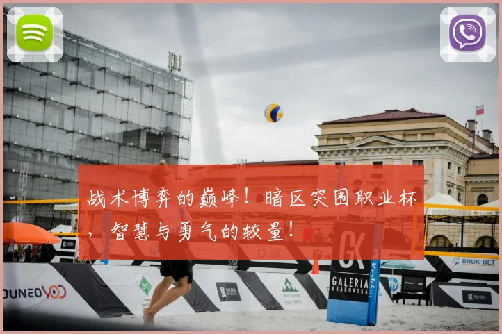 战术博弈的巅峰!暗区突围职业杯,智慧与勇气的较量!