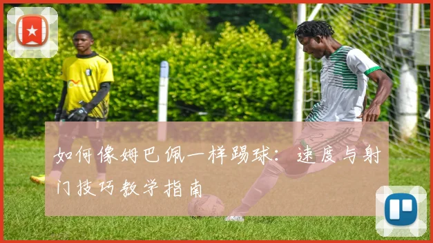 如何像姆巴佩一样踢球：速度与射门技巧教学指南