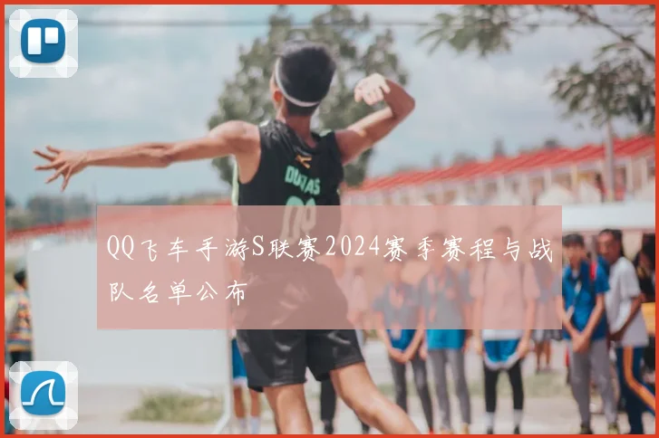 QQ飞车手游S联赛2024赛季赛程与战队名单公布