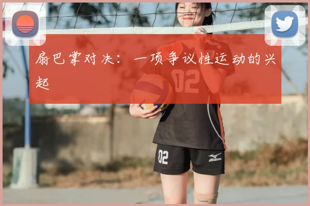 扇巴掌对决：一项争议性运动的兴起