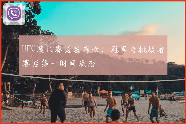 UFC澳门赛后发布会：冠军与挑战者赛后第一时间表态