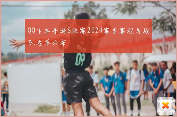 QQ飞车手游S联赛2024赛季赛程与战队名单公布