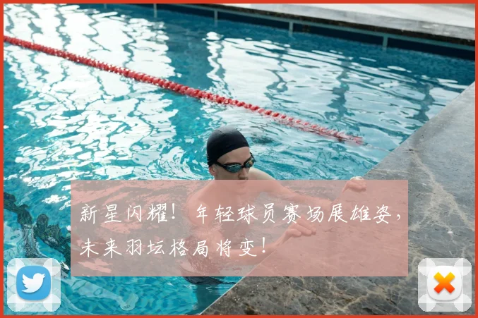 新星闪耀！年轻球员赛场展雄姿，未来羽坛格局将变！