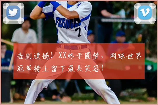 告别遗憾!XX终于圆梦,网球世界冠军榜上留下最美笑容!