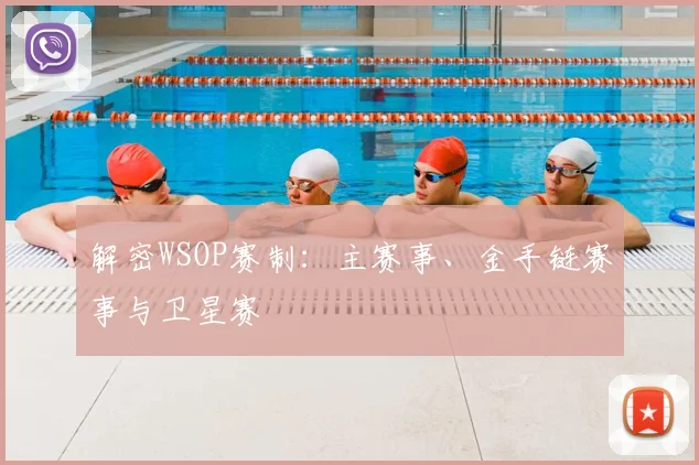 解密WSOP赛制：主赛事、金手链赛事与卫星赛