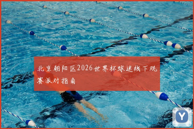 北京朝阳区2026世界杯球迷线下观赛派对指南