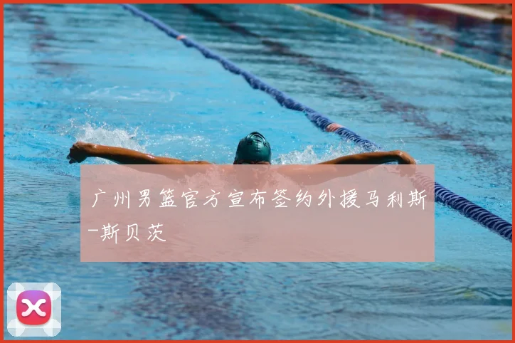 广州男篮官方宣布签约外援马利斯-斯贝茨