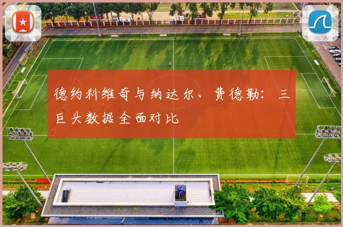 德约科维奇与纳达尔、费德勒：三巨头数据全面对比