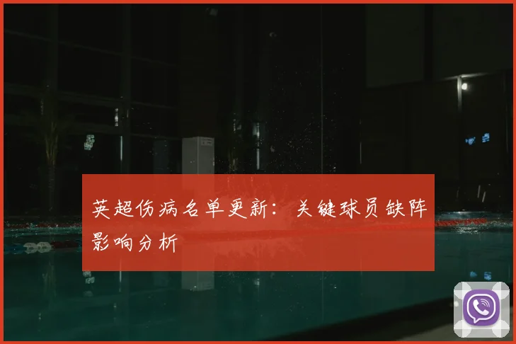 英超伤病名单更新:关键球员缺阵影响分析